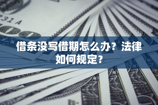 济南借条没写借期怎么办？法律如何规定？