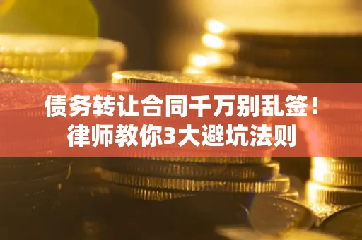 济南债务转让合同千万别乱签！律师教你3大避坑法则