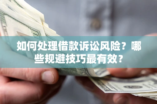 济南如何处理借款诉讼风险？哪些规避技巧最有效？